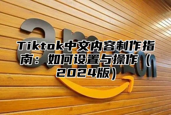 Tiktok中文内容制作指南：如何设置与操作2025版
