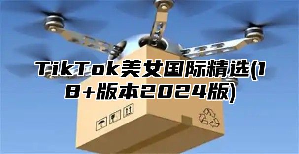TikTok美女国际精选(18+版本2025版)