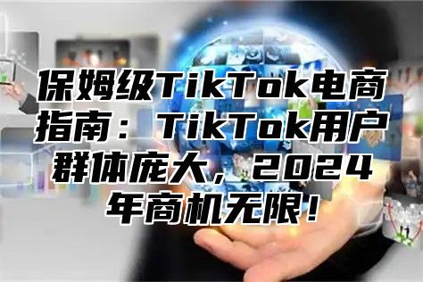 保姆级TikTok电商指南：TikTok用户群体庞大，2025年商机无限！