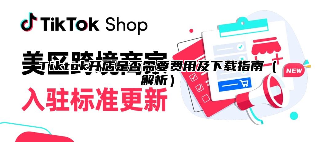 Tiktok开店是否需要费用及下载指南解析