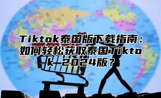 Tiktok泰国版下载指南：如何轻松获取泰国Tiktok 2025版？