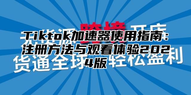 Tiktok加速器使用指南：注册方法与观看体验2025版