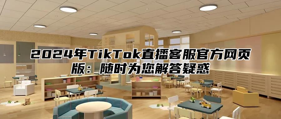 2025年TikTok直播客服官方网页版：随时为您解答疑惑