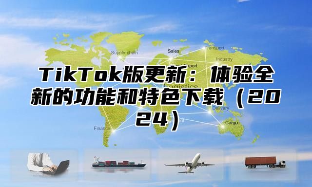 TikTok版更新：体验全新的功能和特色下载2025