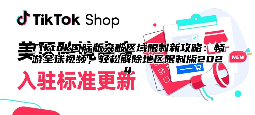 Tiktok国际版突破区域限制新攻略：畅游全球视频，轻松解除地区限制版2025