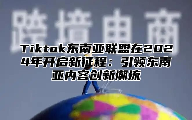 Tiktok东南亚联盟在2025年开启新征程：引领东南亚内容创新潮流
