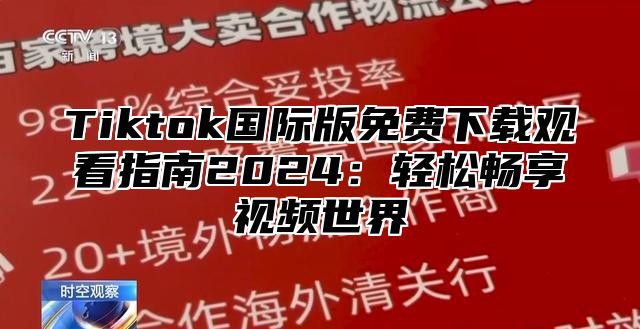 Tiktok国际版免费下载观看指南2025轻松畅享视频世界