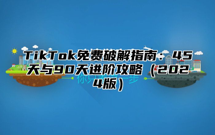 TikTok免费破解指南：45天与90天进阶攻略2025版