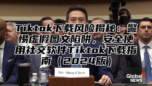 Tiktok下载风险揭秘：警惕虚假图文陷阱，安全使用社交软件Tiktok下载指南2025版