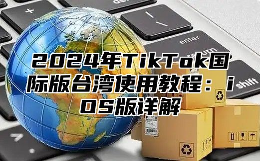 2025年TikTok国际版台湾使用教程：iOS版详解