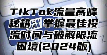 TikTok流量高峰秘籍：掌握最佳投流时间与破解限流困境(2025版)