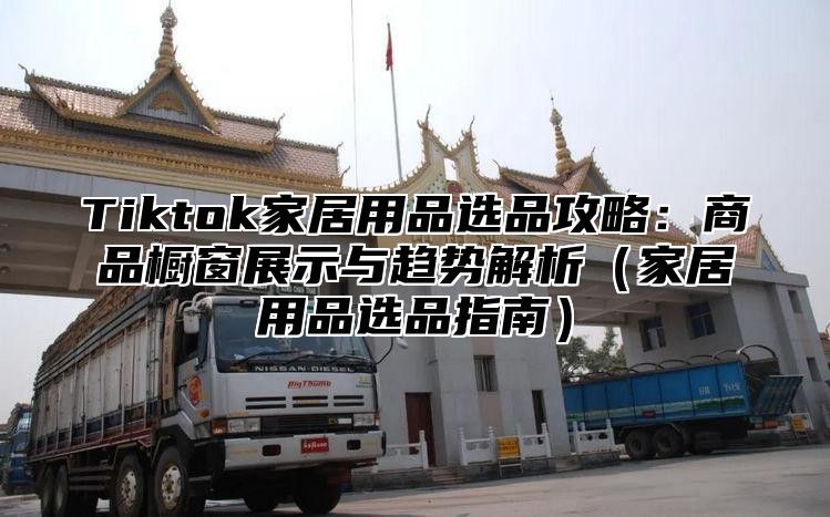 Tiktok家居用品选品攻略：商品橱窗展示与趋势解析家居用品选品指南