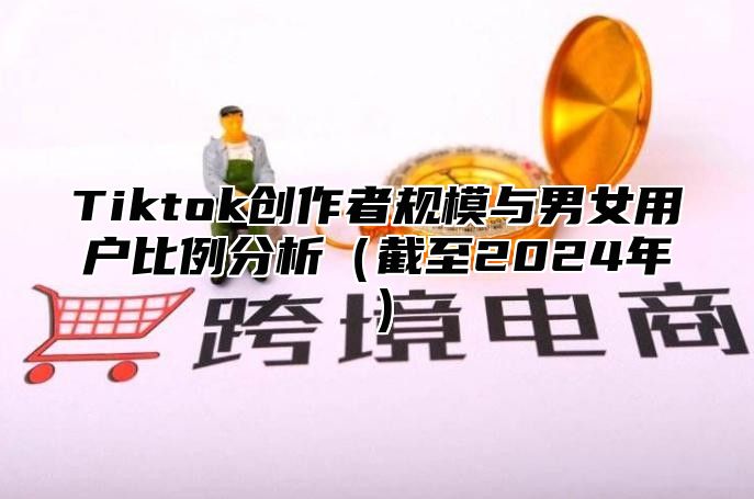 Tiktok创作者规模与男女用户比例分析截至2025年