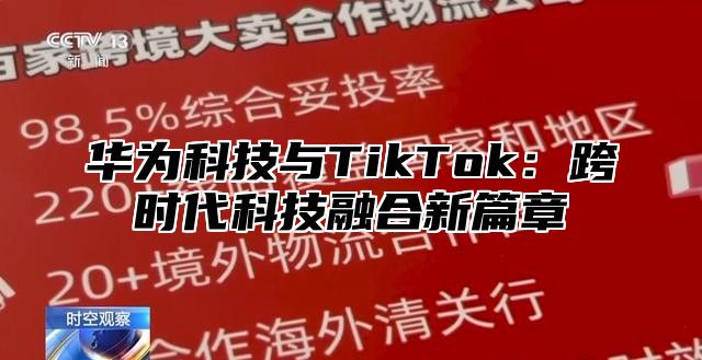 华为科技与TikTok：跨时代科技融合新篇章