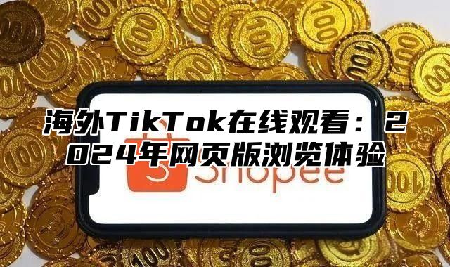 海外TikTok在线观看：2025年网页版浏览体验