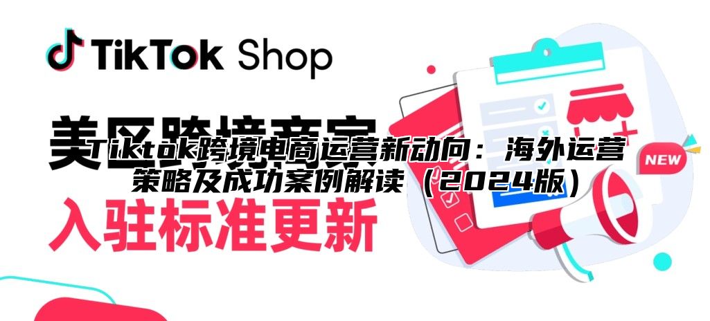 Tiktok跨境电商运营新动向：海外运营策略及成功案例解读2025版