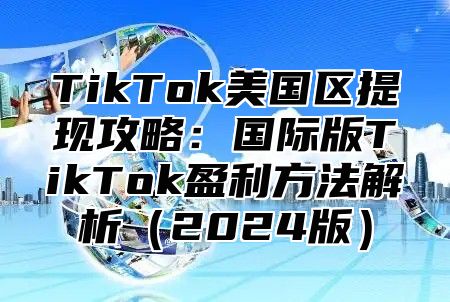 TikTok美国区提现攻略：国际版TikTok盈利方法解析2025版