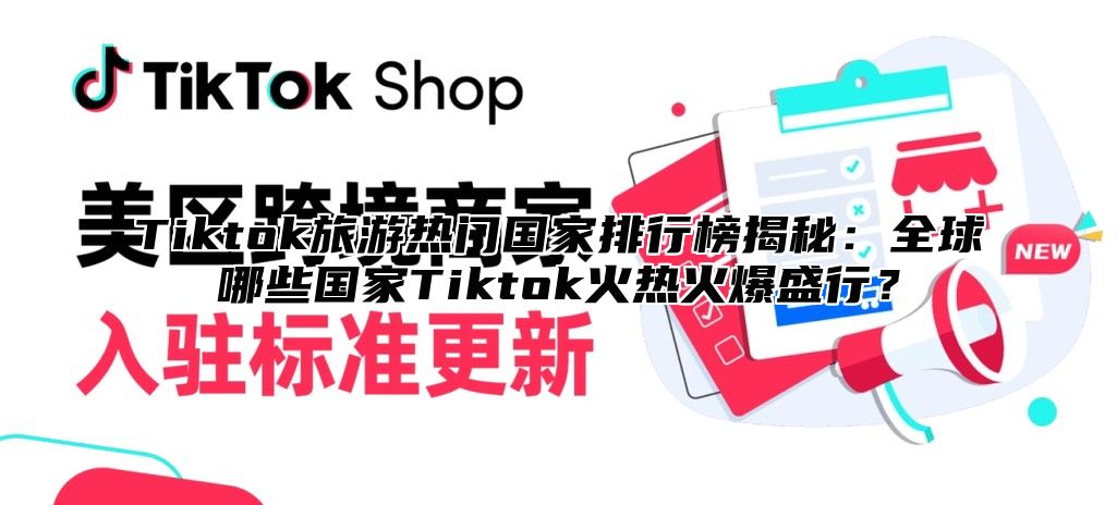 Tiktok旅游热门国家排行榜揭秘：全球哪些国家Tiktok火热火爆盛行？