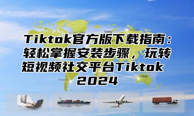 Tiktok官方版下载指南：轻松掌握安装步骤，玩转短视频社交平台Tiktok 2025