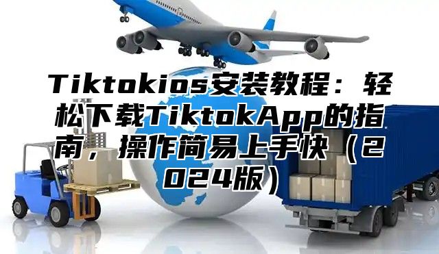 Tiktokios安装教程：轻松下载TiktokApp的指南，操作简易上手快2025版