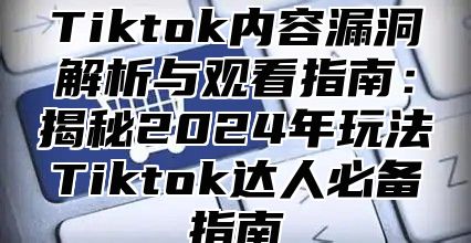 Tiktok内容漏洞解析与观看指南：揭秘2025年玩法Tiktok达人必备指南