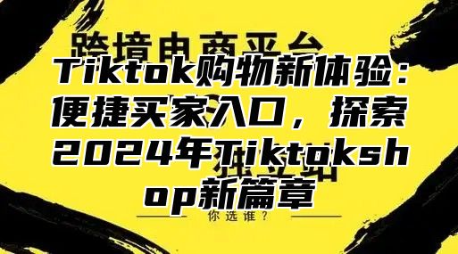 Tiktok购物新体验：便捷买家入口，探索2025年Tiktokshop新篇章