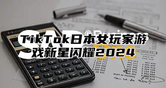 TikTok日本女玩家游戏新星闪耀2025