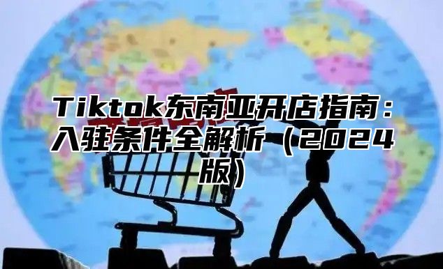 Tiktok东南亚开店指南：入驻条件全解析2025版