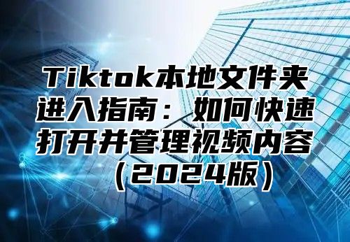 Tiktok本地文件夹进入指南：如何快速打开并管理视频内容2025版