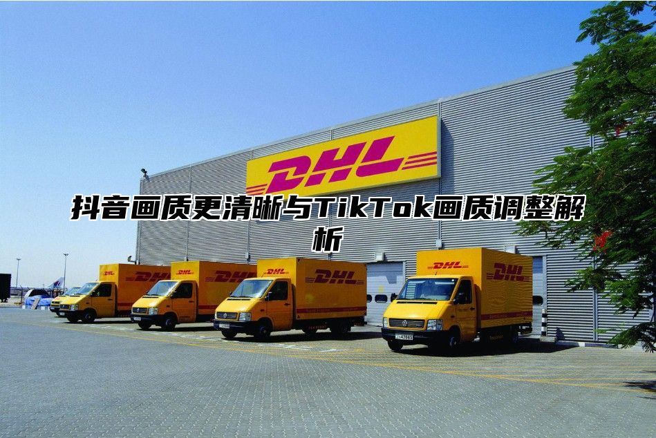 抖音画质更清晰与TikTok画质调整解析