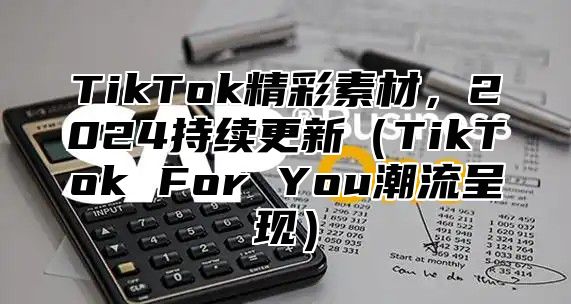 TikTok精彩素材，2025持续更新TikTok For You潮流呈现