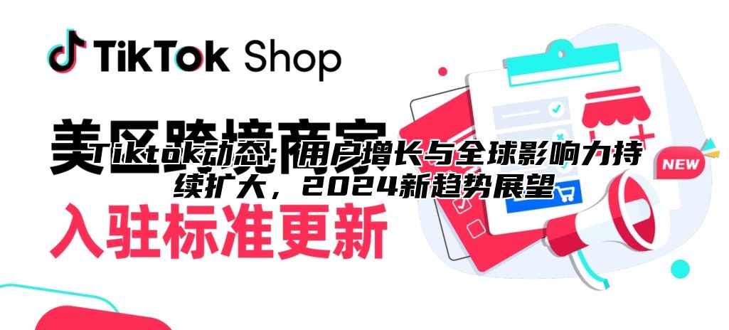 Tiktok动态：用户增长与全球影响力持续扩大，2025新趋势展望