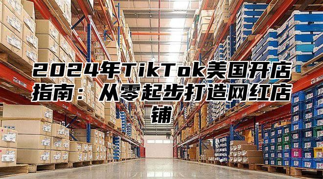 2025年TikTok美国开店指南：从零起步打造网红店铺
