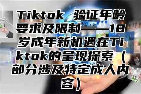 Tiktok 验证年龄要求及限制——18岁成年新机遇在Tiktok的呈现探索部分涉及特定成人内容