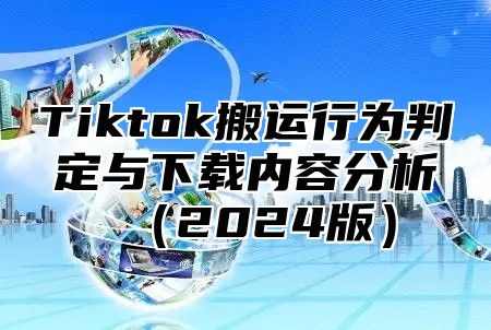 Tiktok搬运行为判定与下载内容分析2025版