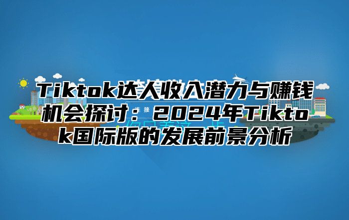 Tiktok达人收入潜力与赚钱机会探讨：2025年Tiktok国际版的发展前景分析