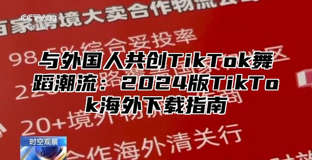 与外国人共创TikTok舞蹈潮流：2025版TikTok海外下载指南