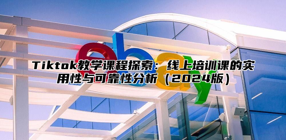 Tiktok教学课程探索：线上培训课的实用性与可靠性分析2025版