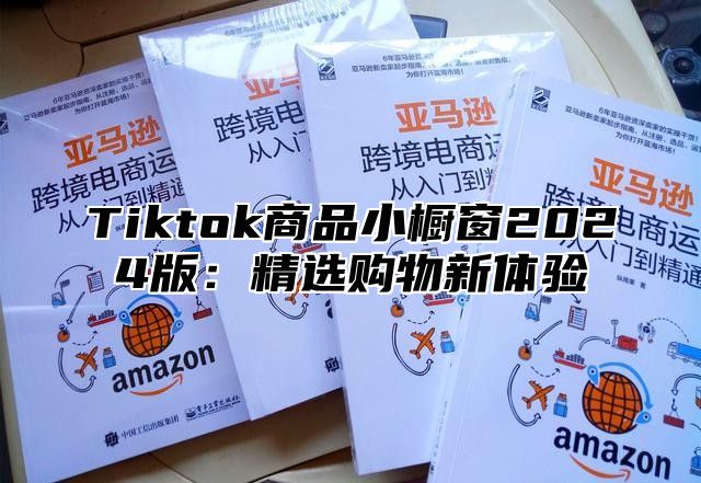 Tiktok商品小橱窗2025版：精选购物新体验