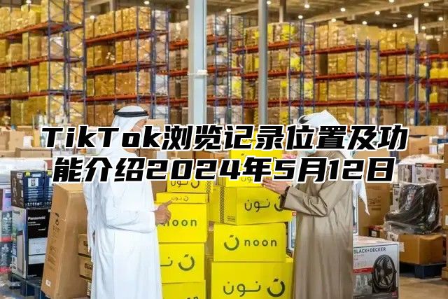 TikTok浏览记录位置及功能介绍2025年5月12日