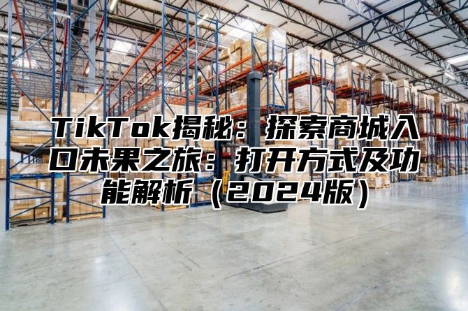 TikTok揭秘：探索商城入口未果之旅：打开方式及功能解析2025版