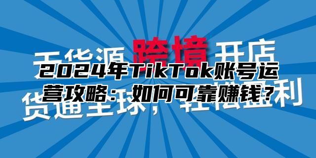 2025年TikTok账号运营攻略：如何可靠赚钱？