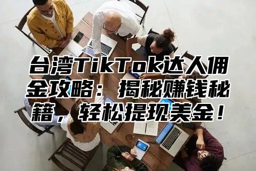 台湾TikTok达人佣金攻略：揭秘赚钱秘籍，轻松提现美金！