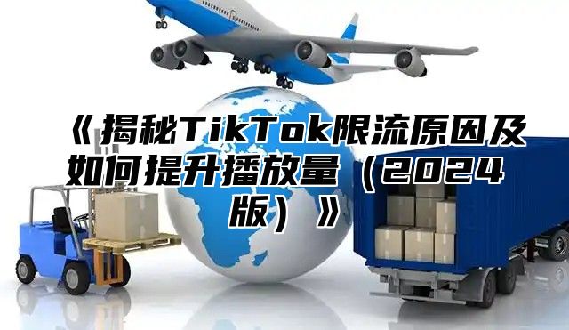 揭秘TikTok限流原因及如何提升播放量2025版