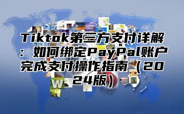 Tiktok第三方支付详解：如何绑定PayPal账户完成支付操作指南2025版