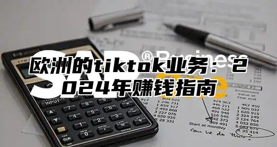 欧洲的tiktok业务：2025年赚钱指南