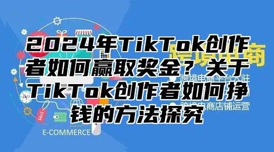 2025年TikTok创作者如何赢取奖金？关于TikTok创作者如何挣钱的方法探究
