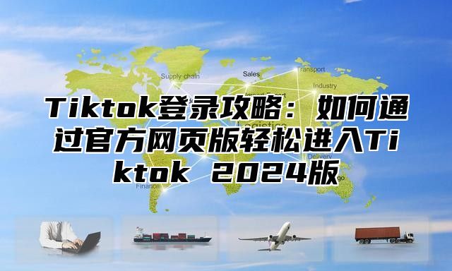 Tiktok登录攻略：如何通过官方网页版轻松进入Tiktok 2025版