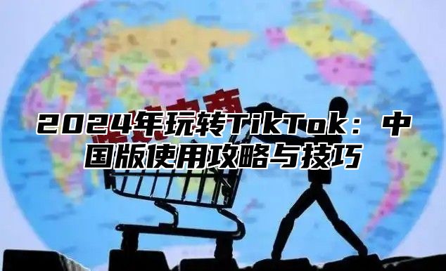 2025年玩转TikTok：中国版使用攻略与技巧