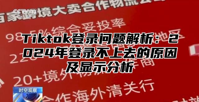 Tiktok登录问题解析：2025年登录不上去的原因及显示分析